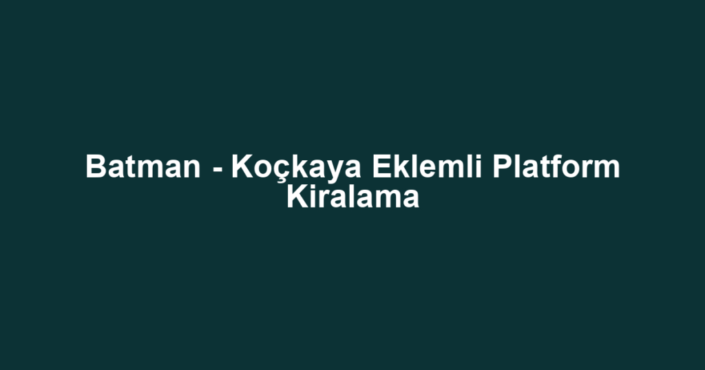 Batman - Koçkaya Eklemli Platform Kiralama