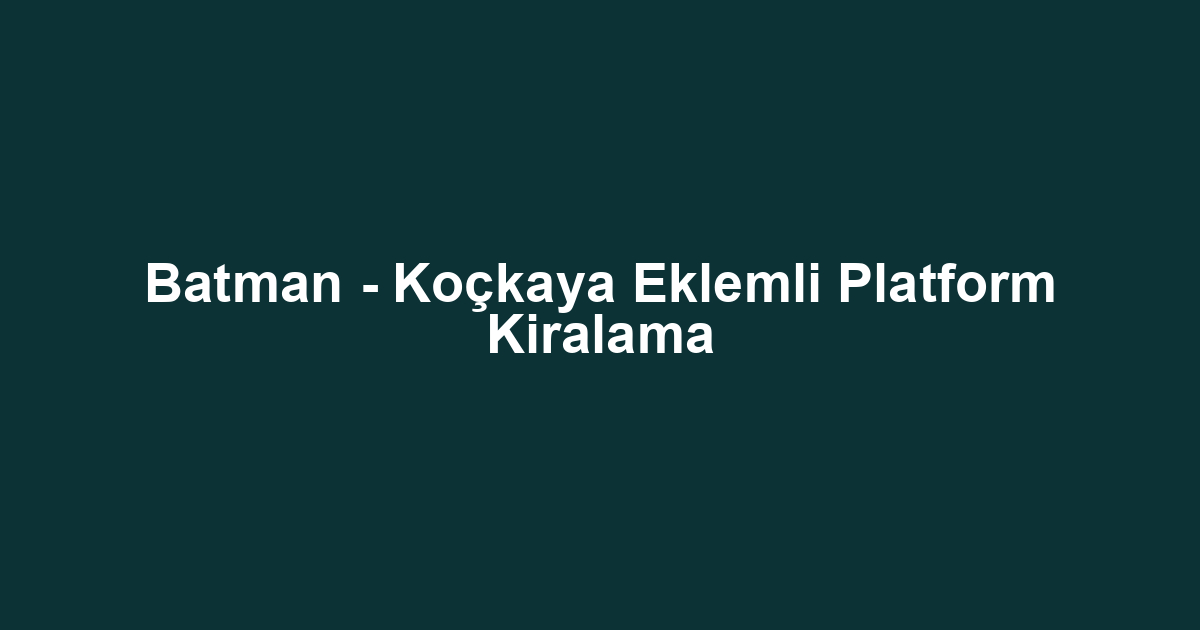 Batman - Koçkaya Eklemli Platform Kiralama