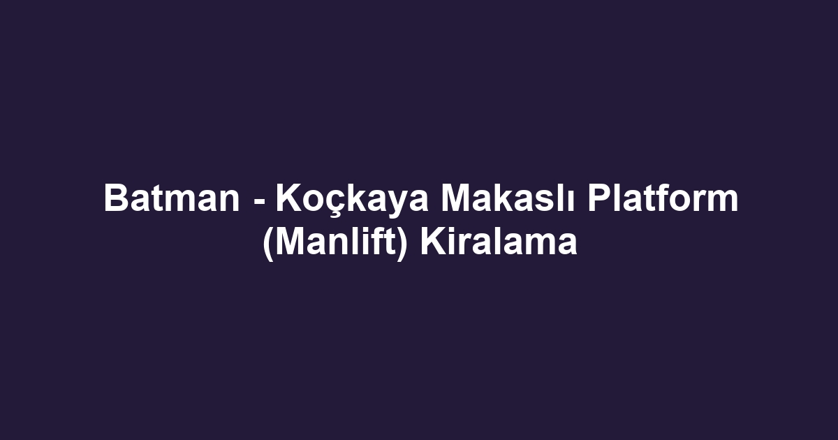 Batman - Koçkaya Makaslı Platform (Manlift) Kiralama