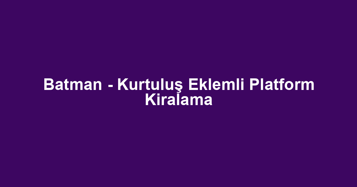 Batman - Kurtuluş Eklemli Platform Kiralama