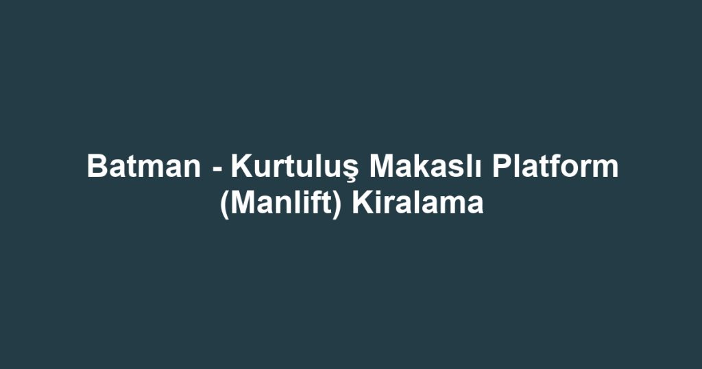Batman - Kurtuluş Makaslı Platform (Manlift) Kiralama