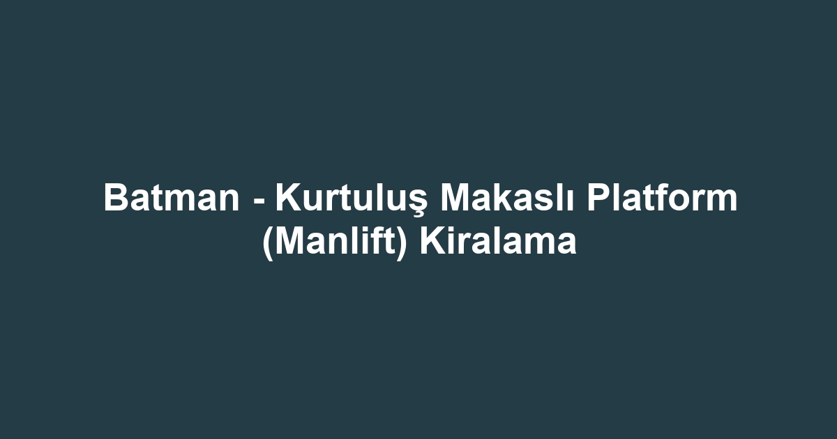 Batman - Kurtuluş Makaslı Platform (Manlift) Kiralama