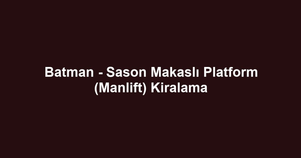 Batman - Sason Makaslı Platform (Manlift) Kiralama