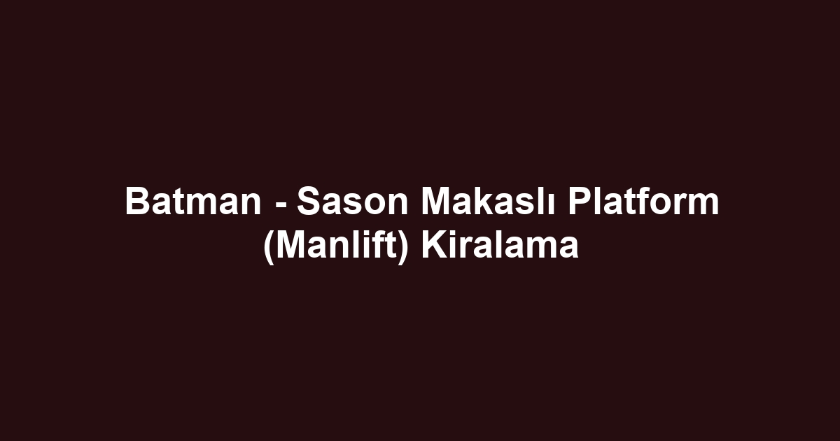 Batman - Sason Makaslı Platform (Manlift) Kiralama