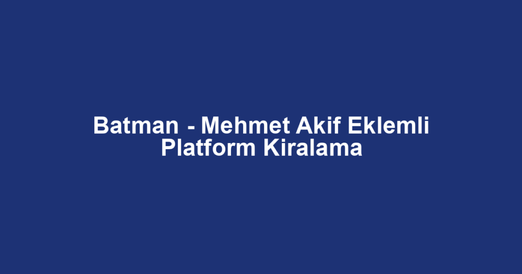 Batman - Mehmet Akif Eklemli Platform Kiralama