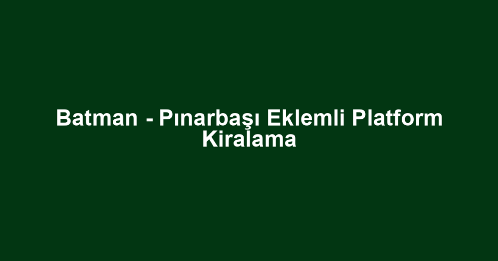 Batman - Pınarbaşı Eklemli Platform Kiralama