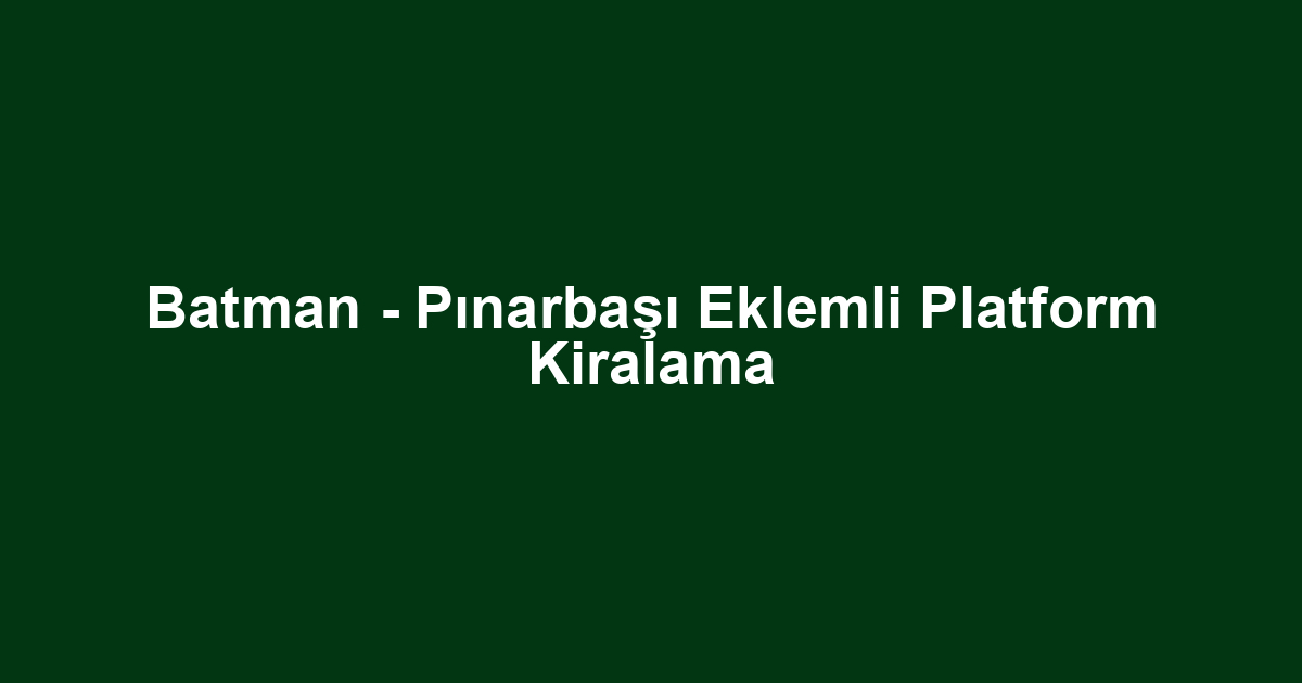 Batman - Pınarbaşı Eklemli Platform Kiralama