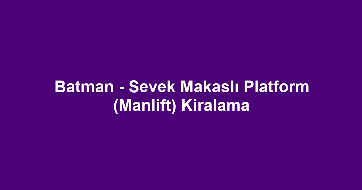 Batman - Sevek Makaslı Platform (Manlift) Kiralama