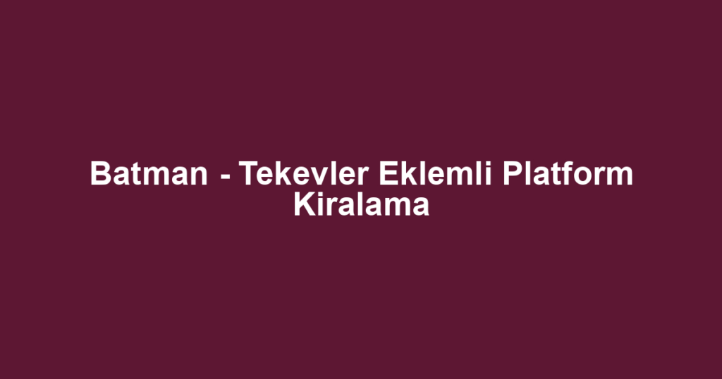 Batman - Tekevler Eklemli Platform Kiralama