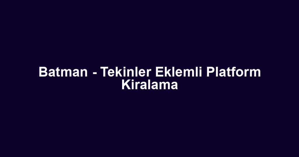 Batman - Tekinler Eklemli Platform Kiralama