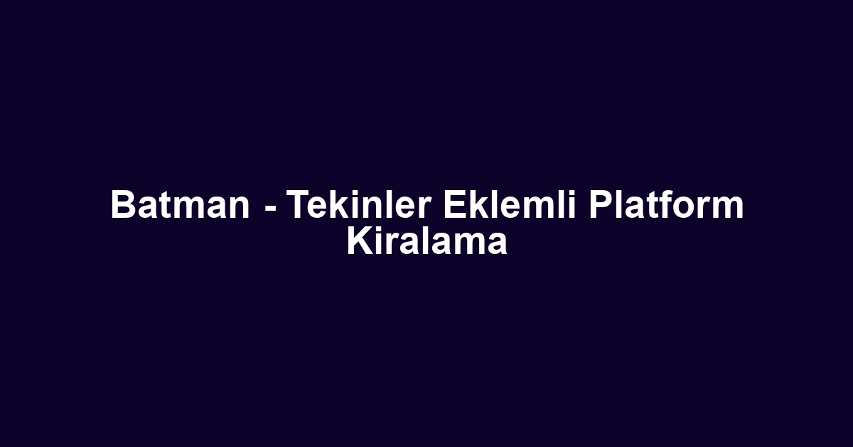 Batman - Tekinler Eklemli Platform Kiralama