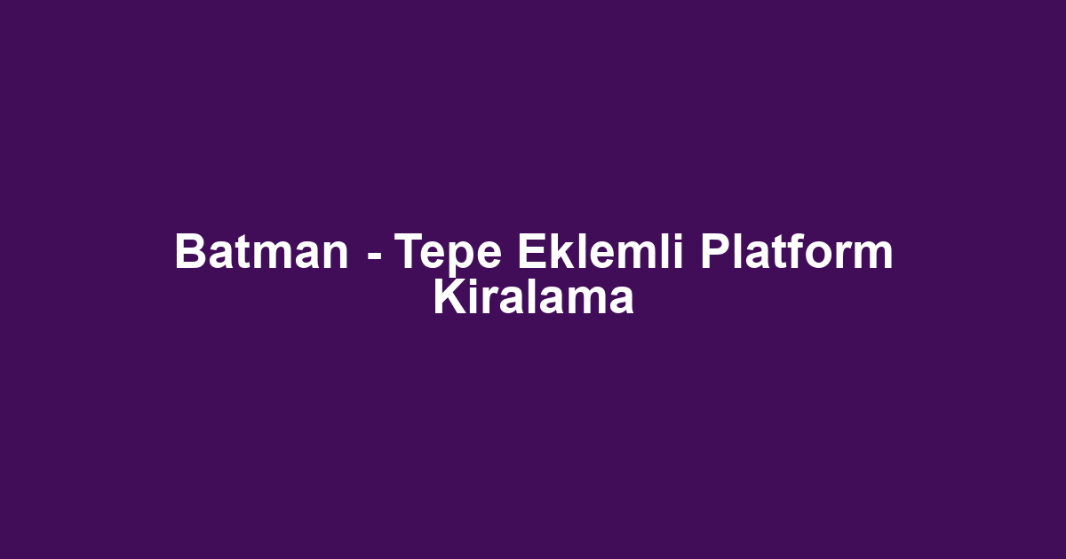 Batman - Tepe Eklemli Platform Kiralama