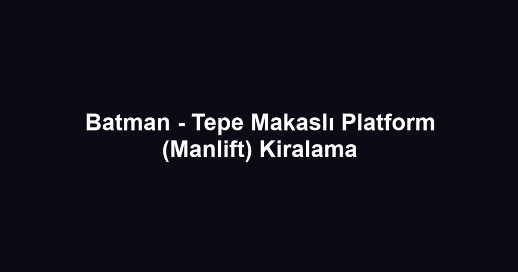 Batman - Tepe Makaslı Platform (Manlift) Kiralama