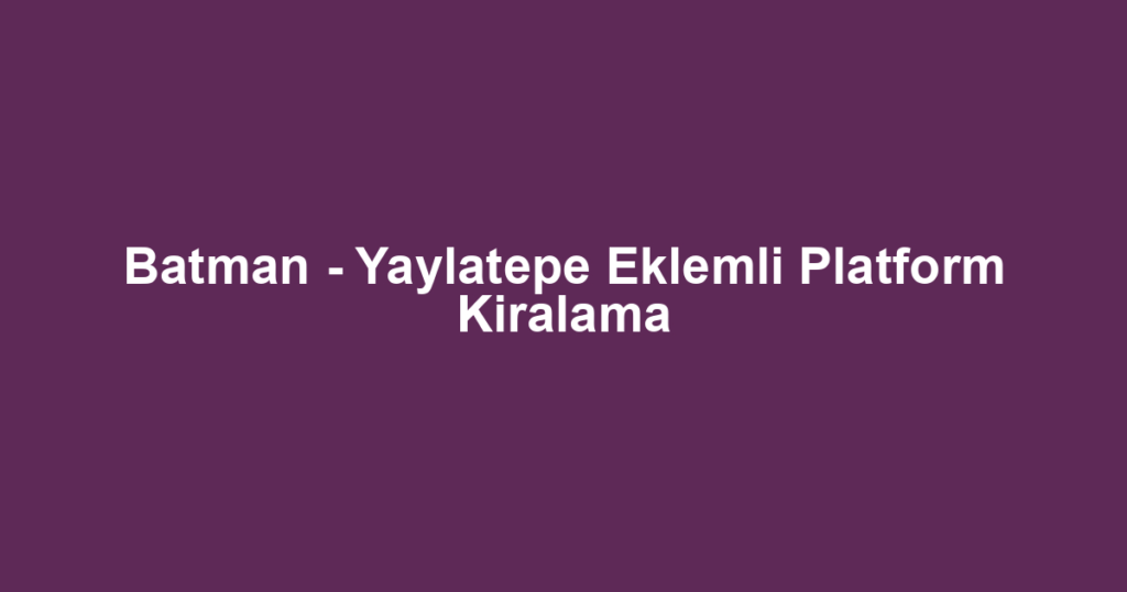 Batman - Yaylatepe Eklemli Platform Kiralama