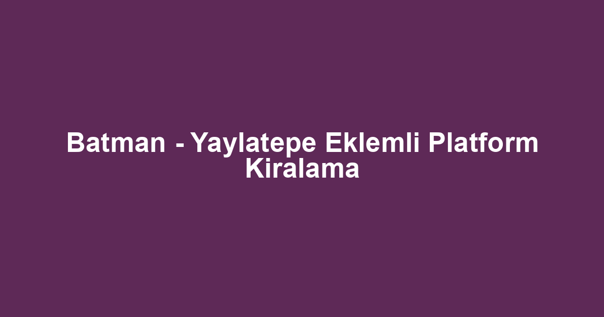 Batman - Yaylatepe Eklemli Platform Kiralama