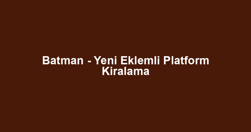 Batman - Yeni Eklemli Platform Kiralama