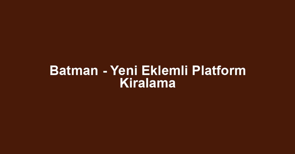 Batman - Yeni Eklemli Platform Kiralama