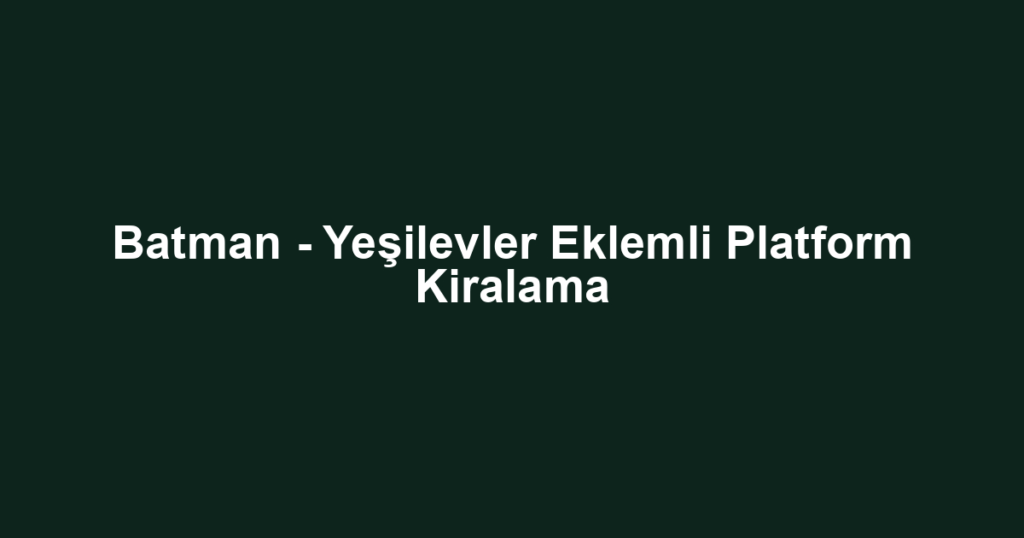 Batman - Yeşilevler Eklemli Platform Kiralama