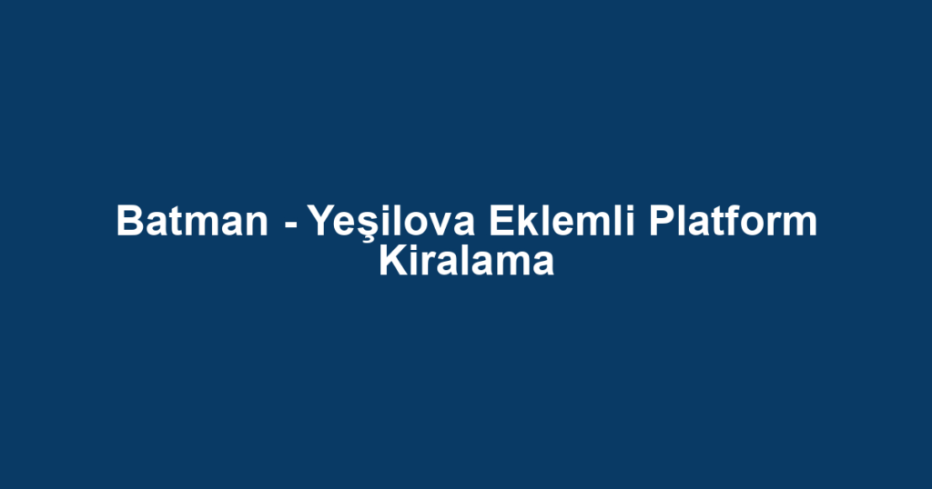 Batman - Yeşilova Eklemli Platform Kiralama