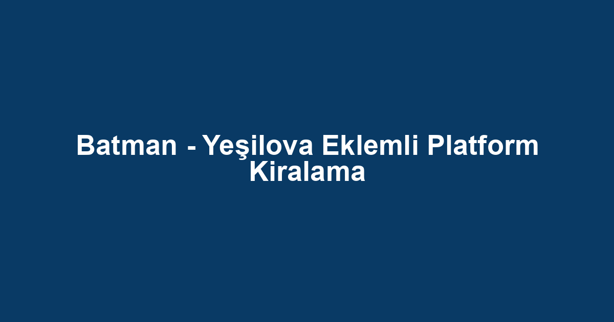 Batman - Yeşilova Eklemli Platform Kiralama