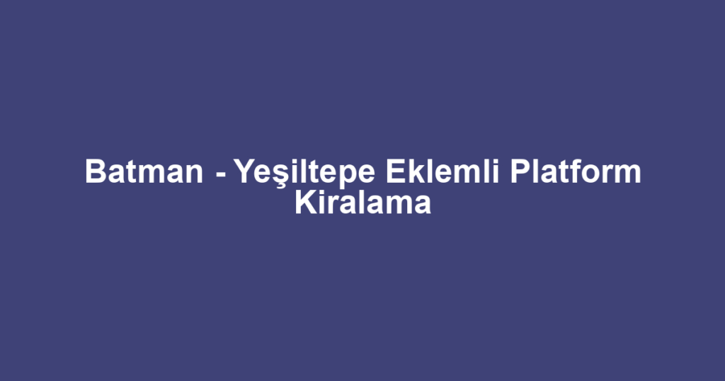 Batman - Yeşiltepe Eklemli Platform Kiralama