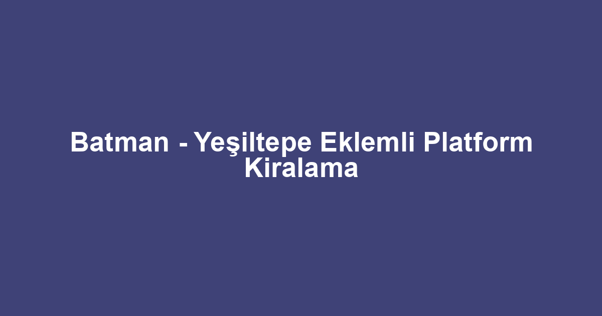 Batman - Yeşiltepe Eklemli Platform Kiralama