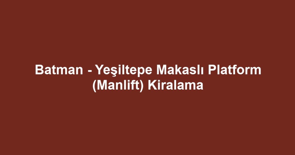 Batman - Yeşiltepe Makaslı Platform (Manlift) Kiralama