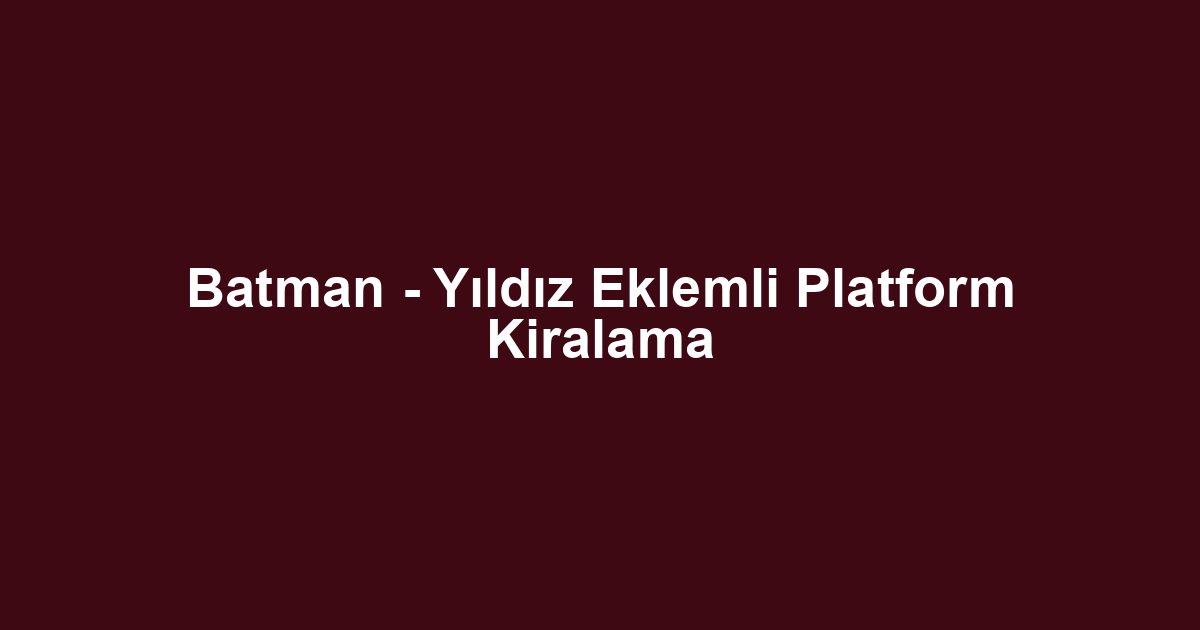 Batman - Yıldız Eklemli Platform Kiralama