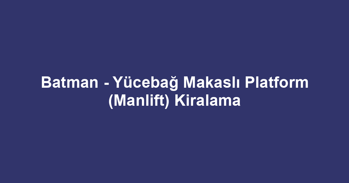 Batman - Yücebağ Makaslı Platform (Manlift) Kiralama