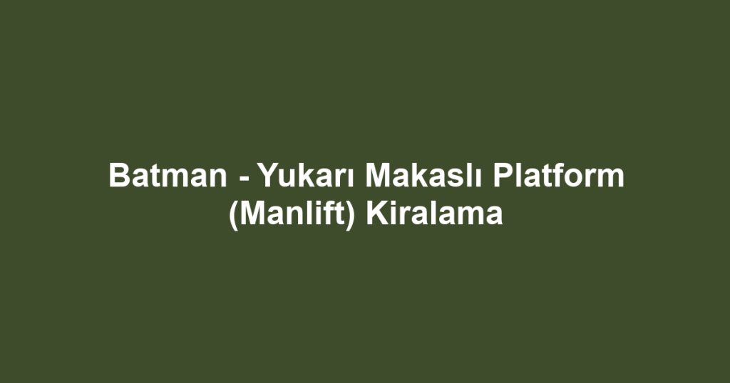 Batman - Yukarı Makaslı Platform (Manlift) Kiralama