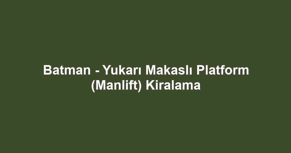 Batman - Yukarı Makaslı Platform (Manlift) Kiralama