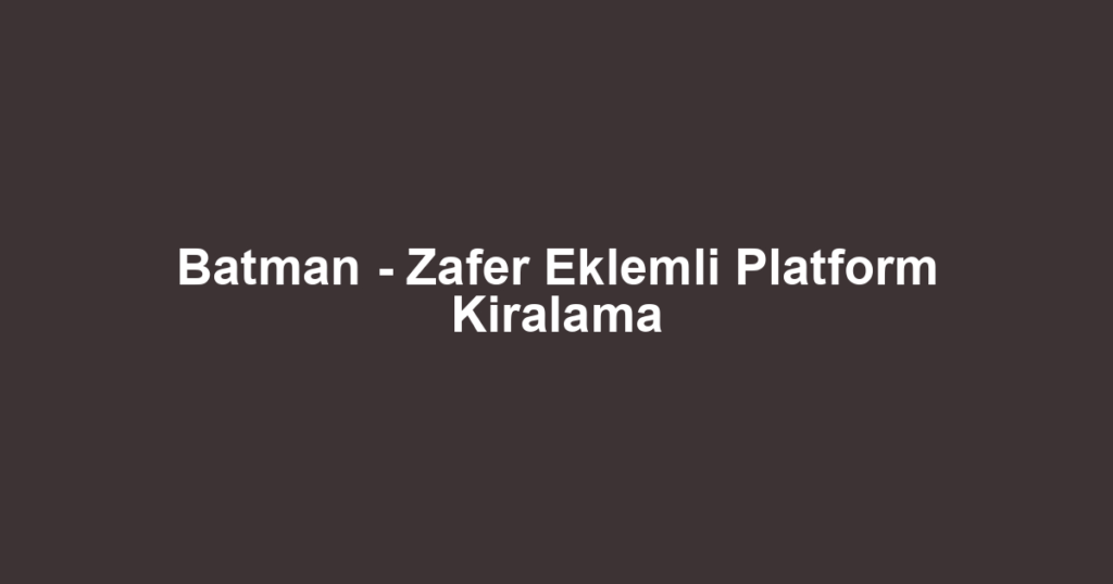 Batman - Zafer Eklemli Platform Kiralama