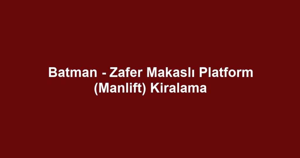 Batman - Zafer Makaslı Platform (Manlift) Kiralama