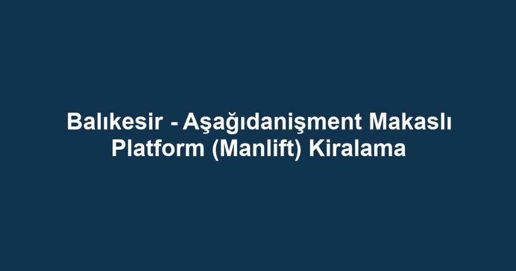 Balıkesir - Aşağıdanişment Makaslı Platform (Manlift) Kiralama