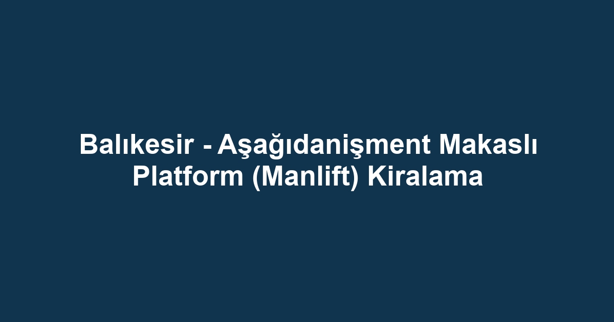 Balıkesir - Aşağıdanişment Makaslı Platform (Manlift) Kiralama