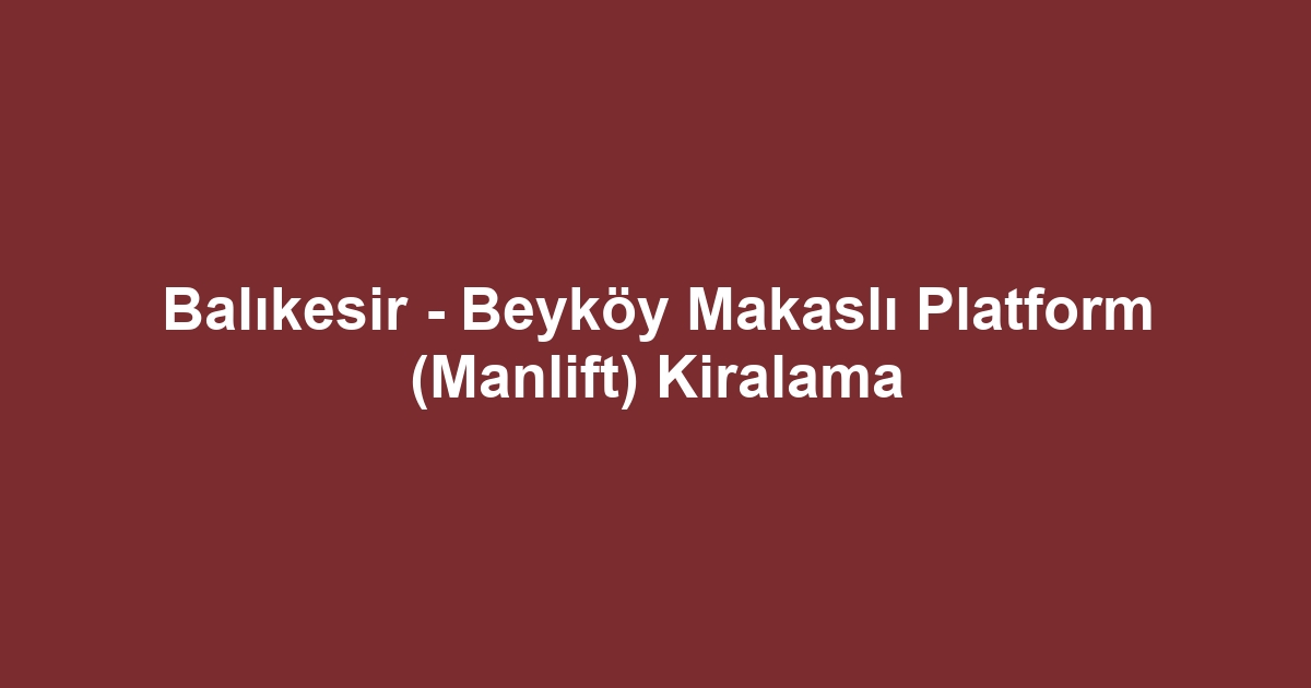 Balıkesir - Beyköy Makaslı Platform (Manlift) Kiralama