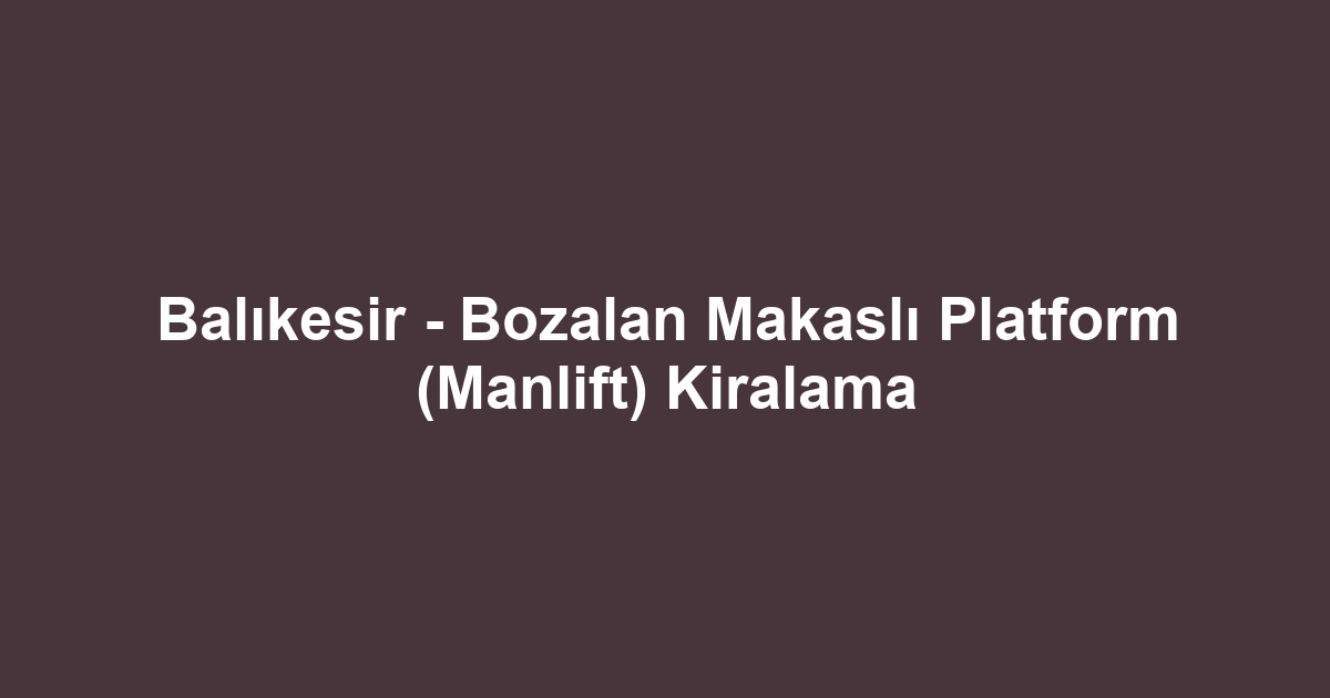 Balıkesir - Bozalan Makaslı Platform (Manlift) Kiralama