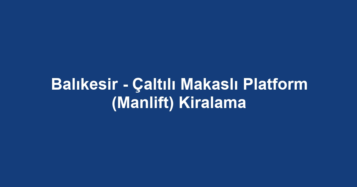 Balıkesir - Çaltılı Makaslı Platform (Manlift) Kiralama