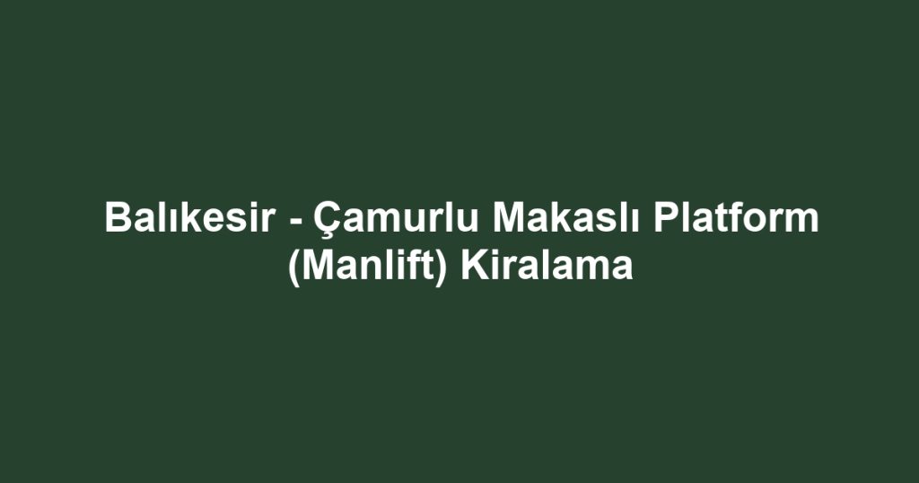 Balıkesir - Çamurlu Makaslı Platform (Manlift) Kiralama