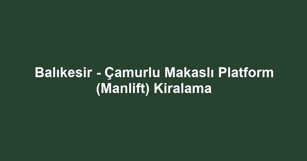 Balıkesir - Çamurlu Makaslı Platform (Manlift) Kiralama