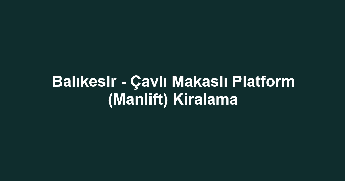 Balıkesir - Çavlı Makaslı Platform (Manlift) Kiralama