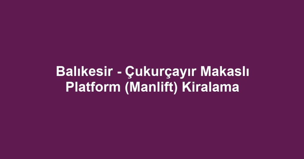 Balıkesir - Çukurçayır Makaslı Platform (Manlift) Kiralama