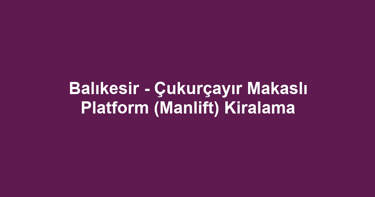 Balıkesir - Çukurçayır Makaslı Platform (Manlift) Kiralama