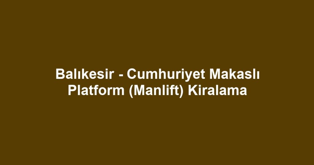 Balıkesir - Cumhuriyet Makaslı Platform (Manlift) Kiralama