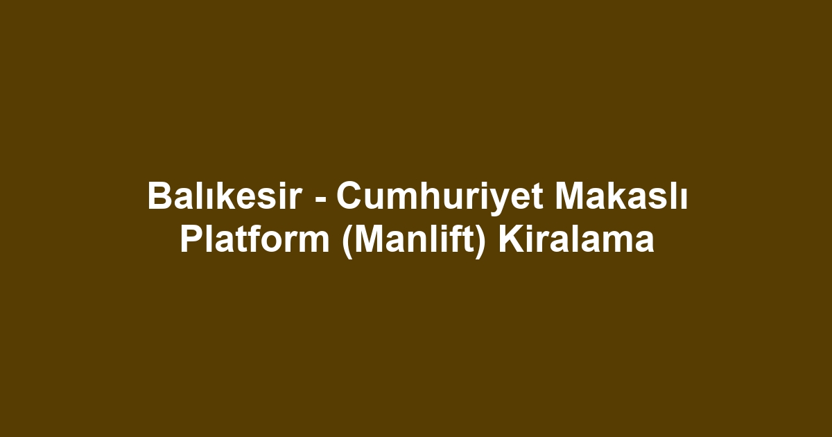 Balıkesir - Cumhuriyet Makaslı Platform (Manlift) Kiralama