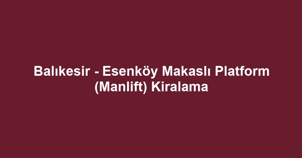 Balıkesir - Esenköy Makaslı Platform (Manlift) Kiralama