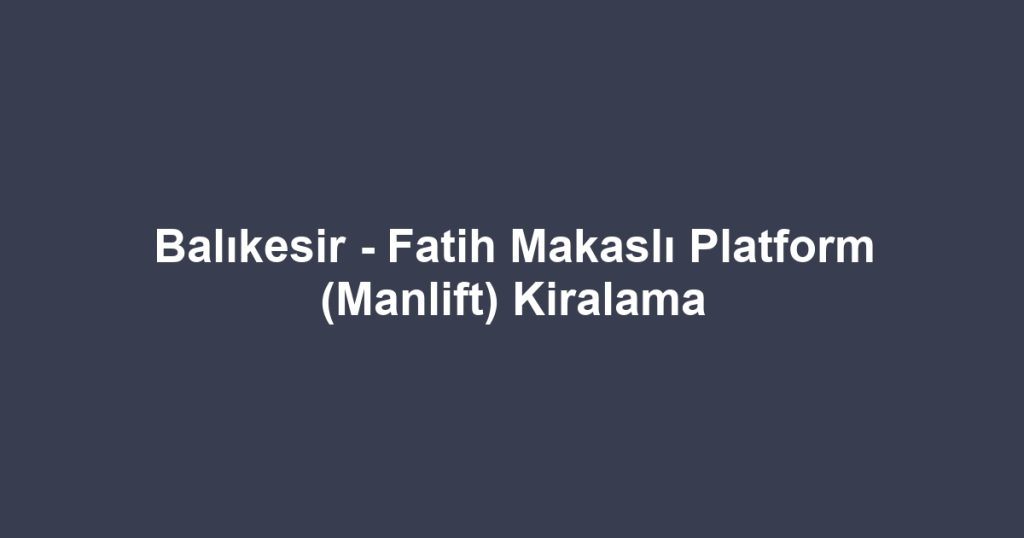 Balıkesir - Fatih Makaslı Platform (Manlift) Kiralama