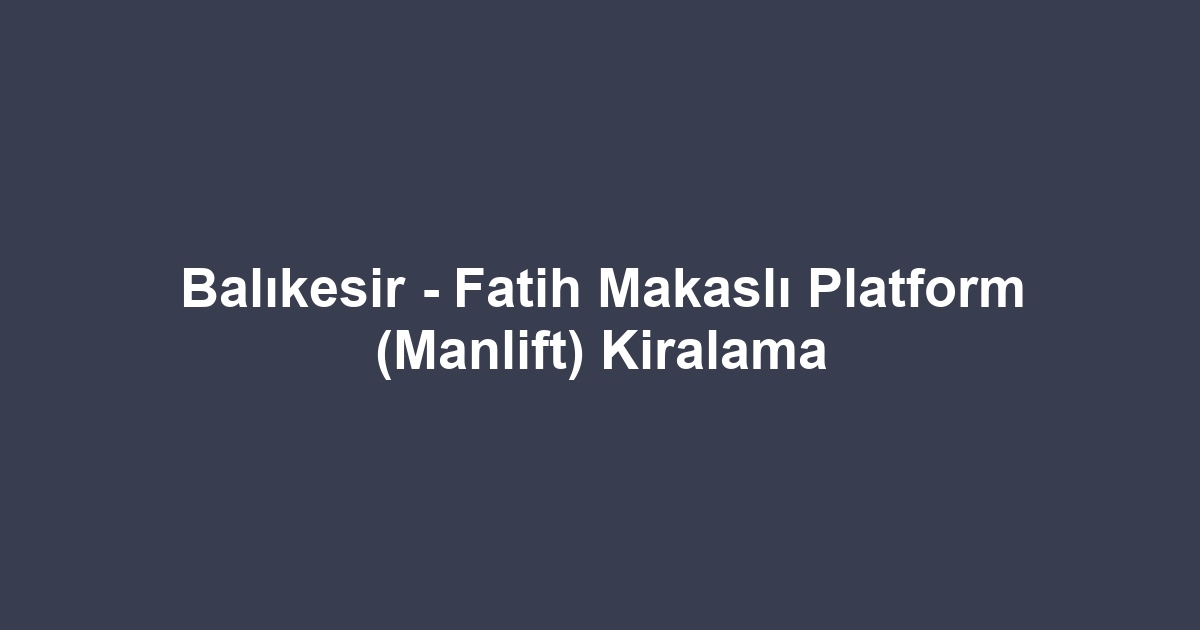 Balıkesir - Fatih Makaslı Platform (Manlift) Kiralama