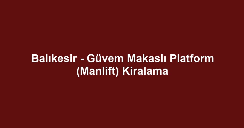 Balıkesir - Güvem Makaslı Platform (Manlift) Kiralama