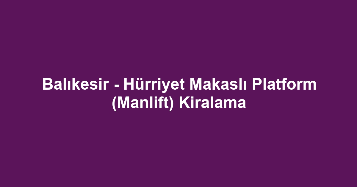 Balıkesir - Hürriyet Makaslı Platform (Manlift) Kiralama